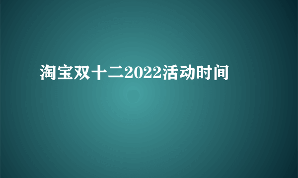 淘宝双十二2022活动时间