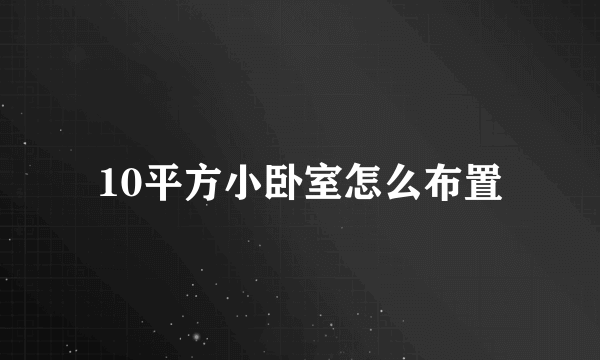 10平方小卧室怎么布置