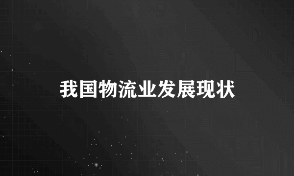 我国物流业发展现状