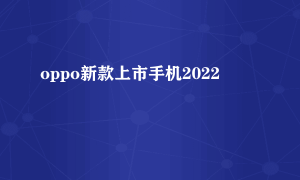 oppo新款上市手机2022