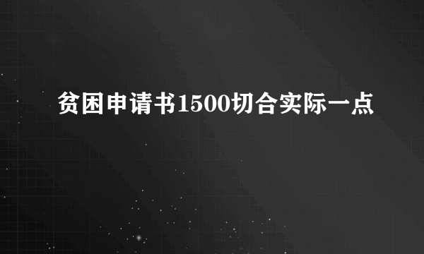 贫困申请书1500切合实际一点