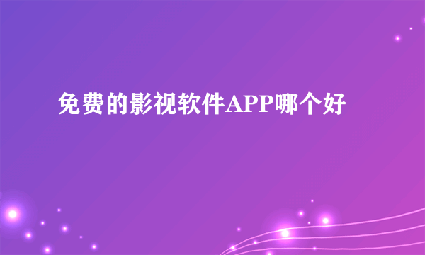 免费的影视软件APP哪个好