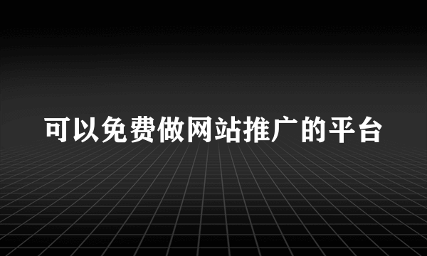 可以免费做网站推广的平台