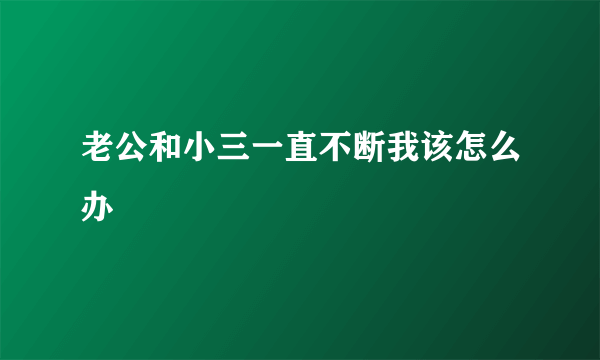 老公和小三一直不断我该怎么办