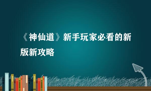 《神仙道》新手玩家必看的新版新攻略