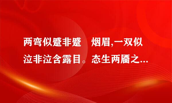 两弯似蹙非蹙罥烟眉,一双似泣非泣含露目。态生两靥之愁,娇袭一身之病。泪光点点,娇喘微微。是什么意思