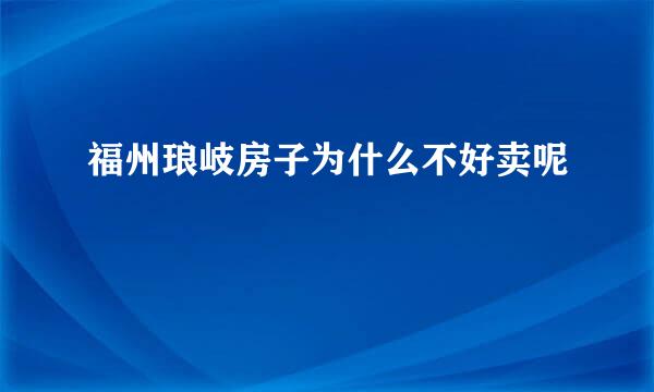 福州琅岐房子为什么不好卖呢