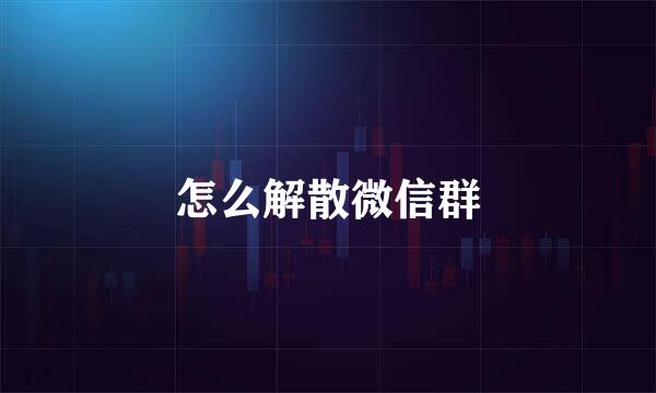 怎么解散微信群