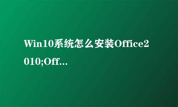 Win10系统怎么安装Office2010;Offic..