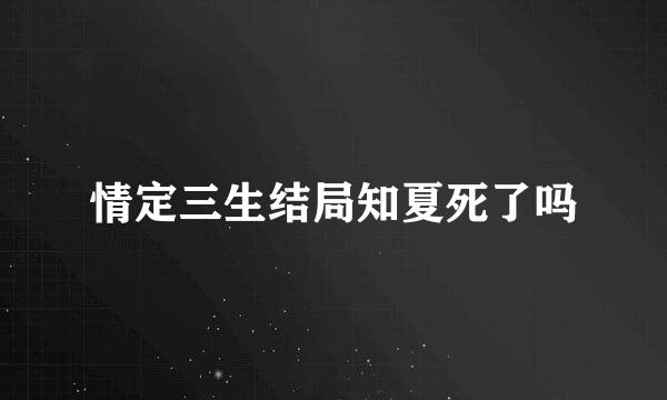 情定三生结局知夏死了吗