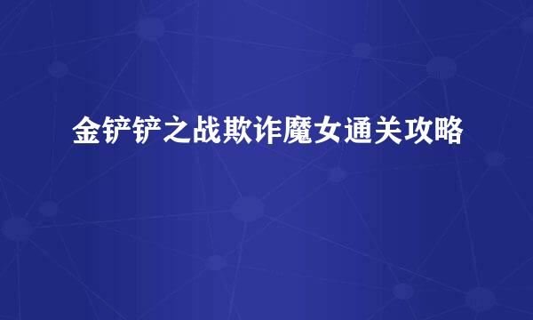 金铲铲之战欺诈魔女通关攻略