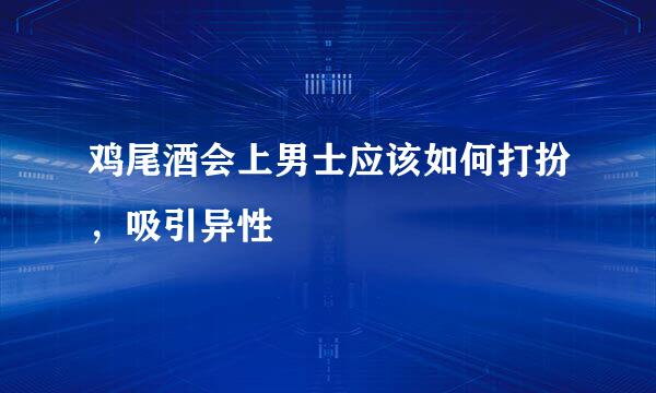 鸡尾酒会上男士应该如何打扮，吸引异性