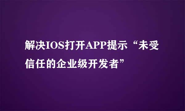 解决IOS打开APP提示“未受信任的企业级开发者”