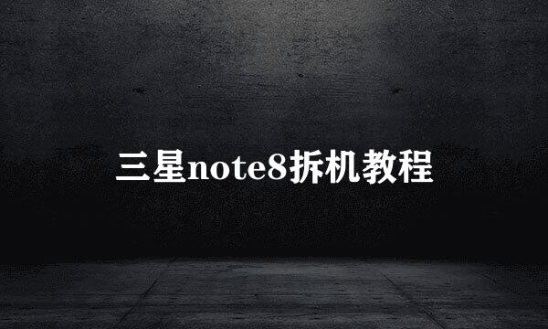 三星note8拆机教程