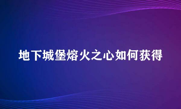 地下城堡熔火之心如何获得