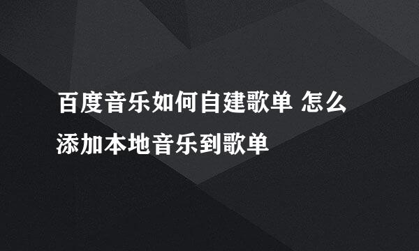 百度音乐如何自建歌单 怎么添加本地音乐到歌单