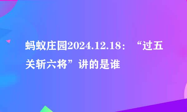 蚂蚁庄园2024.12.18：“过五关斩六将”讲的是谁