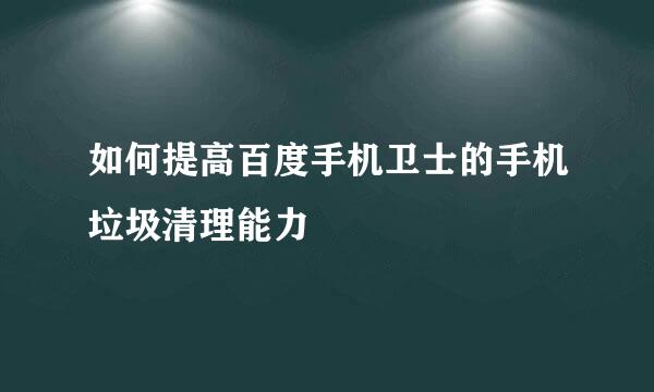 如何提高百度手机卫士的手机垃圾清理能力