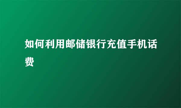 如何利用邮储银行充值手机话费