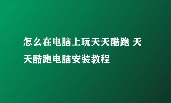 怎么在电脑上玩天天酷跑 天天酷跑电脑安装教程