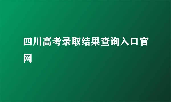 四川高考录取结果查询入口官网