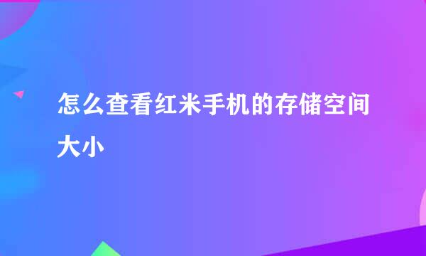 怎么查看红米手机的存储空间大小