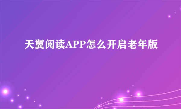 天翼阅读APP怎么开启老年版