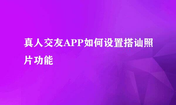 真人交友APP如何设置搭讪照片功能