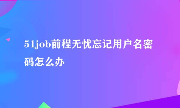 51job前程无忧忘记用户名密码怎么办