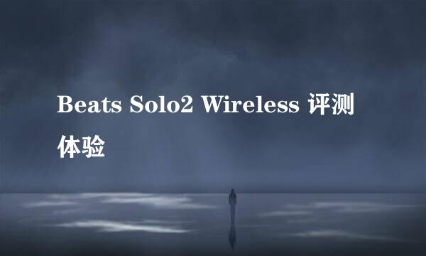 Beats Solo2 Wireless 评测体验