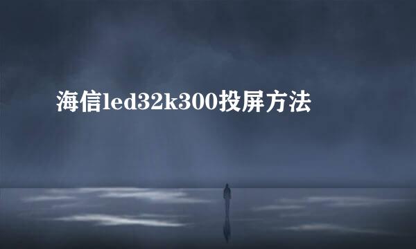 海信led32k300投屏方法