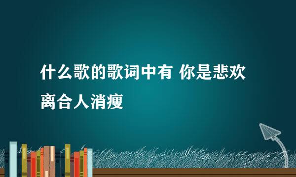 什么歌的歌词中有 你是悲欢离合人消瘦