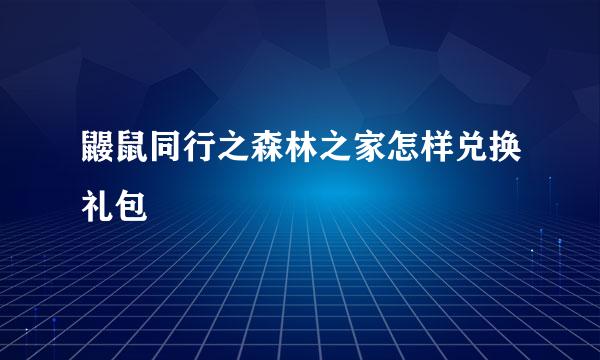 鼹鼠同行之森林之家怎样兑换礼包