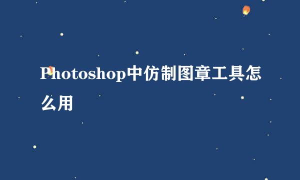 Photoshop中仿制图章工具怎么用