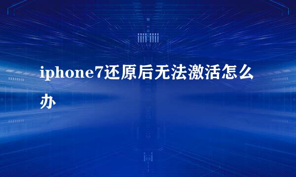 iphone7还原后无法激活怎么办