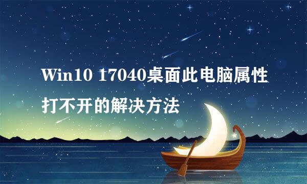 Win10 17040桌面此电脑属性打不开的解决方法