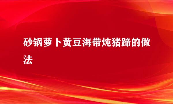 砂锅萝卜黄豆海带炖猪蹄的做法