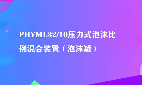 PHYML32/10压力式泡沫比例混合装置（泡沫罐）