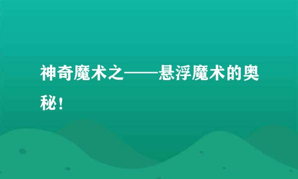 神奇魔术之——悬浮魔术的奥秘！