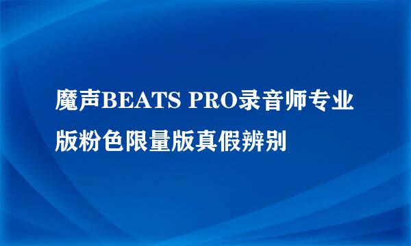 魔声BEATS PRO录音师专业版粉色限量版真假辨别