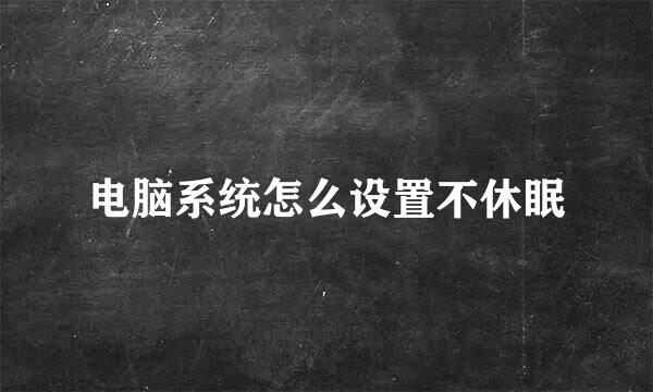 电脑系统怎么设置不休眠