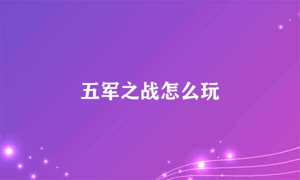 五军之战怎么玩