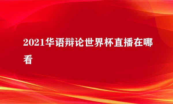 2021华语辩论世界杯直播在哪看