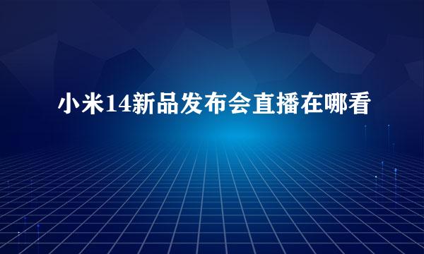 小米14新品发布会直播在哪看