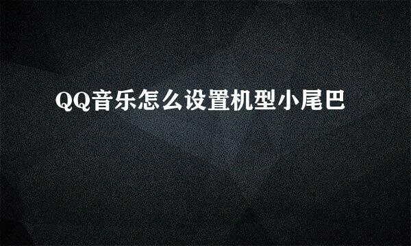 QQ音乐怎么设置机型小尾巴