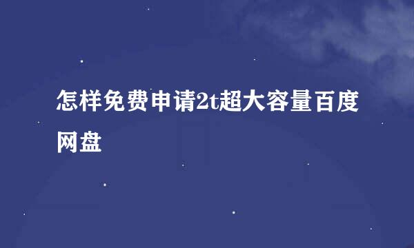 怎样免费申请2t超大容量百度网盘