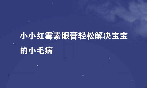 小小红霉素眼膏轻松解决宝宝的小毛病