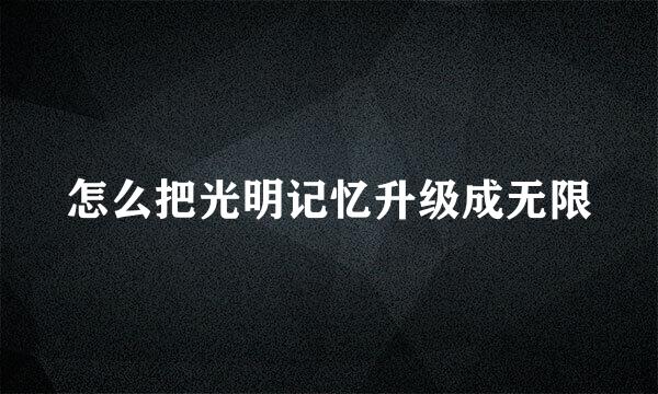 怎么把光明记忆升级成无限