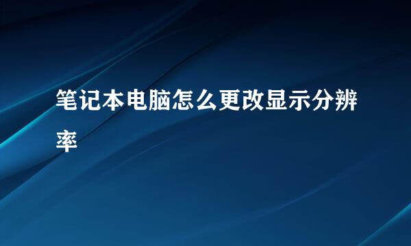 笔记本电脑怎么更改显示分辨率