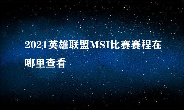 2021英雄联盟MSI比赛赛程在哪里查看